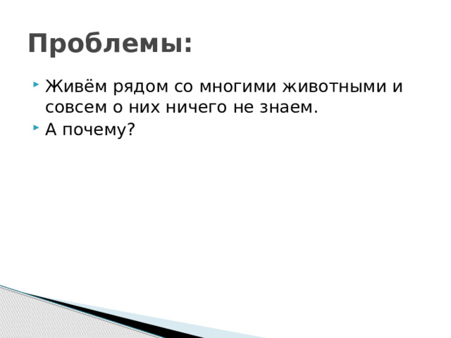 Проблемы: Живём рядом со многими животными и совсем о них ничего не знаем. А почему? 