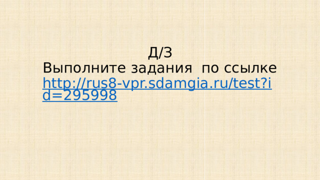 Д/З  ​Выполните задания  по ссылке  http://rus8-vpr.sdamgia.ru/test?id=295998 