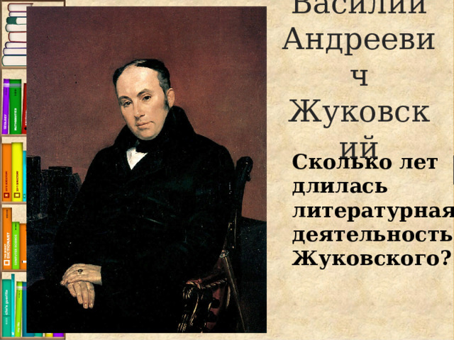 Василий Андреевич Жуковский Сколько лет длилась литературная деятельность Жуковского? 
