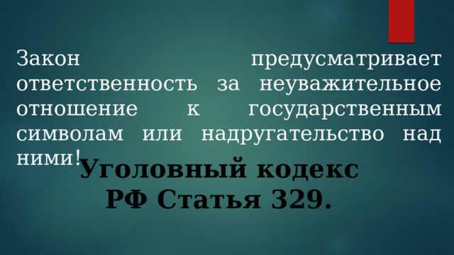 Закон предусматривает ответственность за неуважительное отношение к государственным символам или надругательство над ними! Уголовный кодекс РФ Статья 329. 