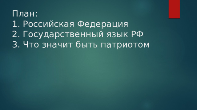 План:  1. Российская Федерация  2. Государственный язык РФ  3. Что значит быть патриотом 