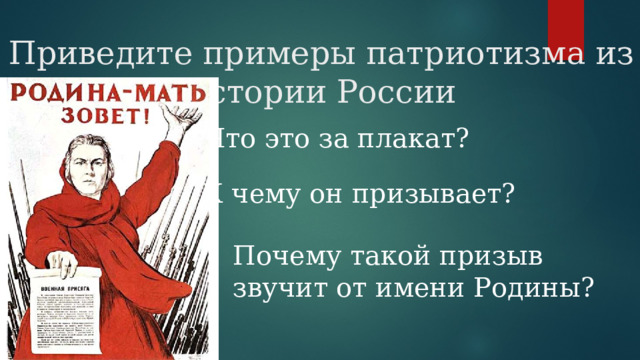 Приведите примеры патриотизма из истории России Что это за плакат? К чему он призывает? Почему такой призыв звучит от имени Родины? 