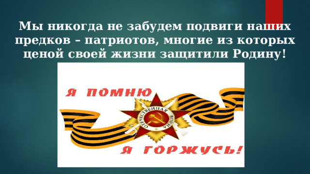  Мы никогда не забудем подвиги наших предков – патриотов, многие из которых ценой своей жизни защитили Родину! 