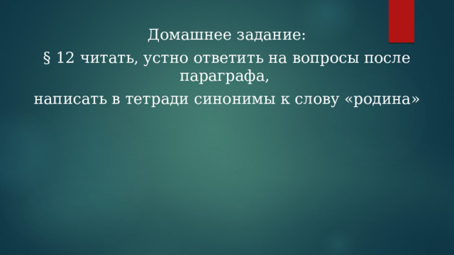 Домашнее задание: § 12 читать, устно ответить на вопросы после параграфа, написать в тетради синонимы к слову «родина» 