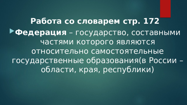 Работа со словарем стр. 172 Федерация – государство, составными частями которого являются относительно самостоятельные государственные образования(в России – области, края, республики) 