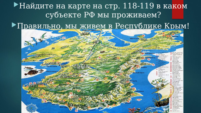 Найдите на карте на стр. 118-119 в каком субъекте РФ мы проживаем? Правильно, мы живем в Республике Крым! 