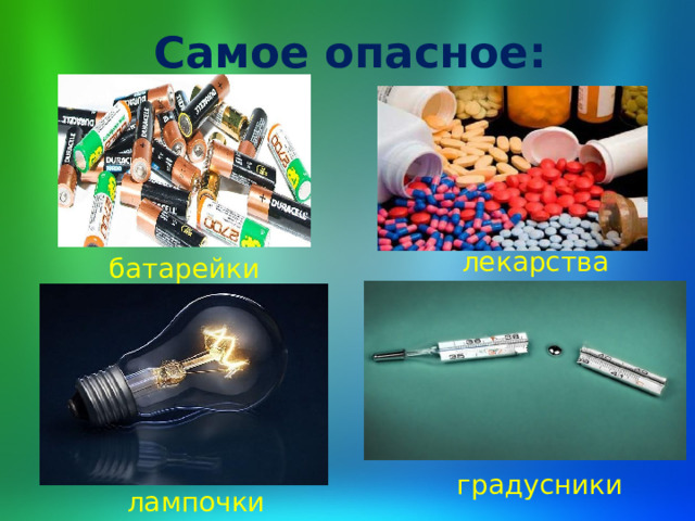 Самое опасное: лекарства батарейки градусники лампочки 