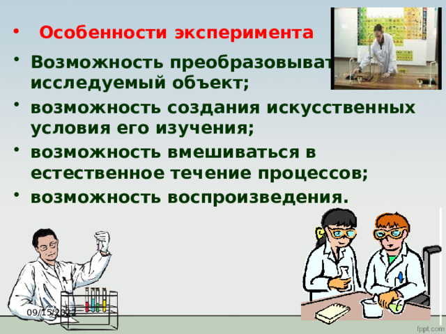 Особенности эксперимента Возможность преобразовывать исследуемый объект; возможность создания искусственных условия его изучения; возможность вмешиваться в естественное течение процессов; возможность воспроизведения. 09/15/2022 