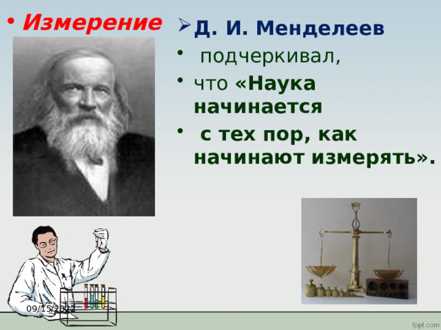Измерение Д. И. Менделеев  подчеркивал, что «Наука начинается  с тех пор, как начинают измерять». 09/15/2022 