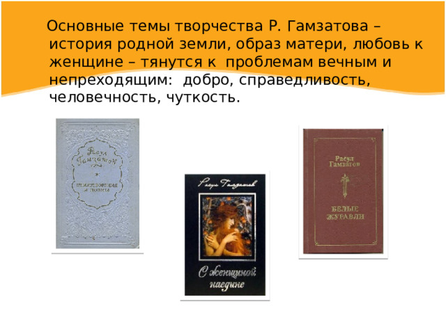  Основные темы творчества Р. Гамзатова – история родной земли, образ матери, любовь к женщине – тянутся к проблемам вечным и непреходящим: добро, справедливость, человечность, чуткость. 