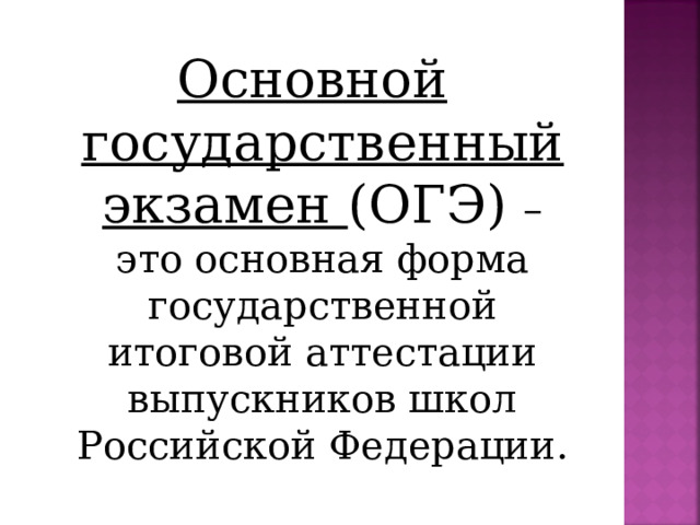 Основной государственный экзамен (ОГЭ) – это основная форма государственной итоговой аттестации выпускников школ Российской Федерации. 