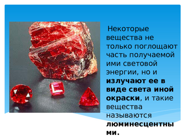  Некоторые вещества не только поглощают часть получаемой ими световой энергии, но и излучают ее в виде света иной окраски , и такие вещества называются люминесцентными.  