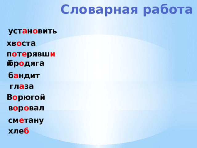 Словарная работа уст а н о вить хв о ста п о т е рявш и й бр о дяга б а ндит гл а за В о рюгой в о р о вал см е тану хле б 