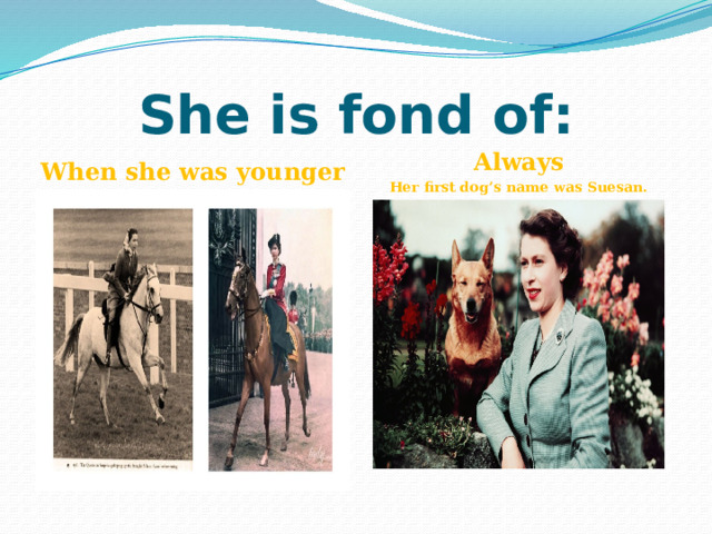 She is fond of: When she was younger Always Her first dog’s name was Suesan. 