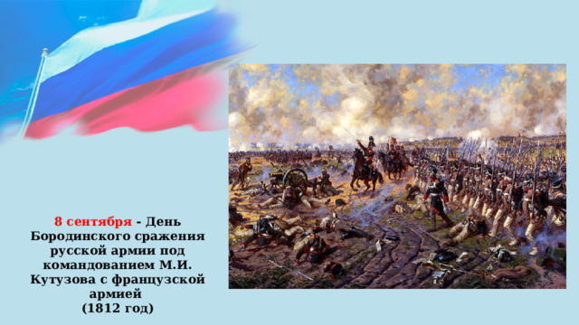 8 сентября - День Бородинского сражения русской армии под командованием М.И. Кутузова с французской армией (1812 год) 