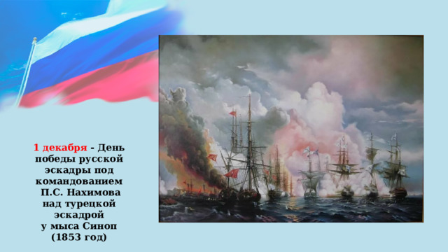 1 декабря - День победы русской эскадры под командованием  П.С. Нахимова над турецкой эскадрой  у мыса Синоп (1853 год) 