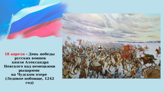 18 апреля - День победы  русских воинов  князя Александра Невского над немецкими рыцарями на Чудском озере (Ледовое побоище, 1242 год) 