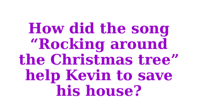 How did the song “Rocking around the Christmas tree” help Kevin to save his house? 