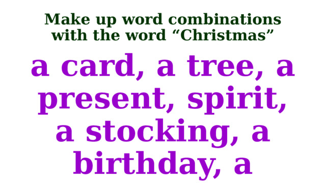 Make up word combinations with the word “Christmas” a card, a tree, a present, spirit, a stocking, a birthday, a pudding 