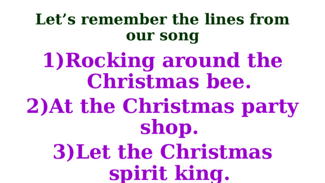 Let’s remember the lines from our song Rocking around the Christmas bee. At the Christmas party shop. Let the Christmas spirit king. 