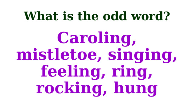 What is the odd word? Caroling, mistletoe, singing, feeling, ring, rocking, hung 