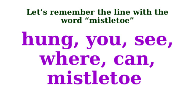 Let’s remember the line with the word “mistletoe” hung, you, see, where, can, mistletoe 