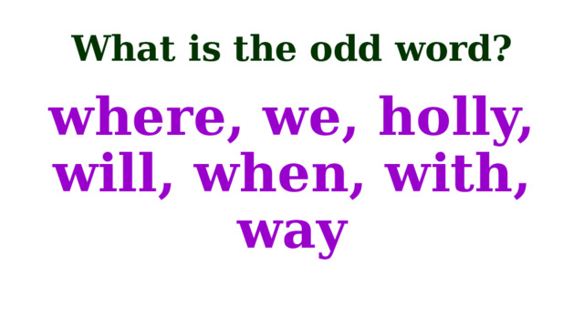 What is the odd word? where, we, holly, will, when, with, way 