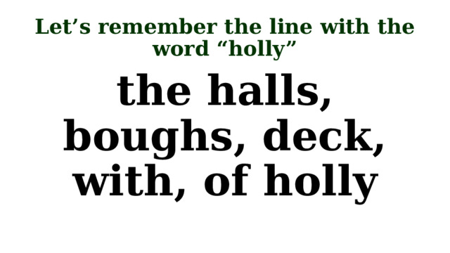 Let’s remember the line with the word “holly” the halls, boughs, deck, with, of holly 
