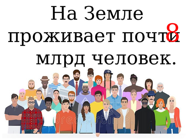  На Земле проживает почти __ млрд человек. 8 