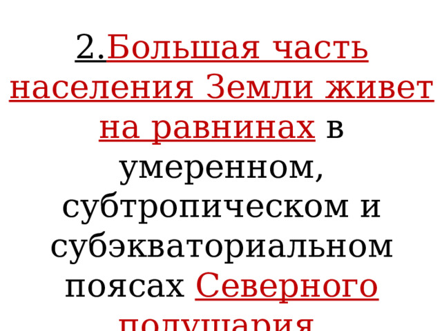 2. Большая часть населения Земли живет на равнинах  в умеренном, субтропическом и субэкваториальном поясах Северного полушария  (более 60%). 