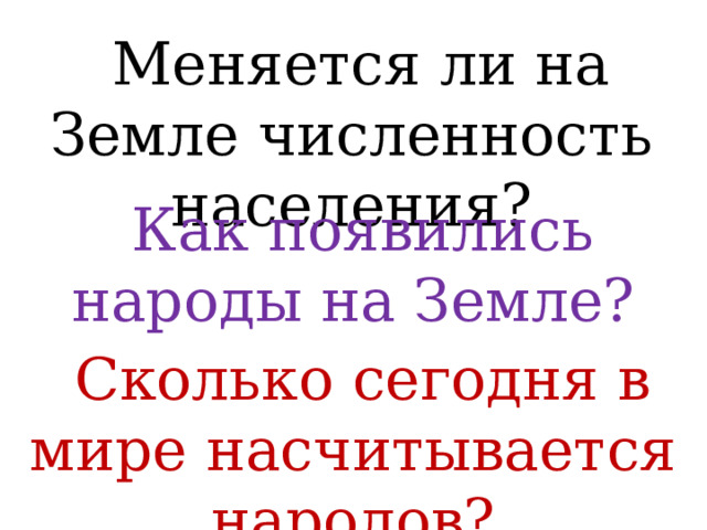  Меняется ли на Земле численность населения?  Как появились народы на Земле?  Сколько сегодня в мире насчитывается народов? 