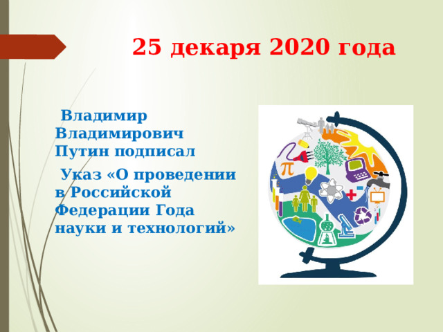 25 декаря 2020 года   Владимир Владимирович Путин подписал  Указ  «О проведении в Российской Федерации Года науки и технологий» 