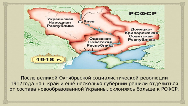 После великой Октябрьской социалистической революции 1917года наш край и ещё несколько губерний решили отделиться от состава новообразованной Украины, склоняясь больше к РСФСР. 