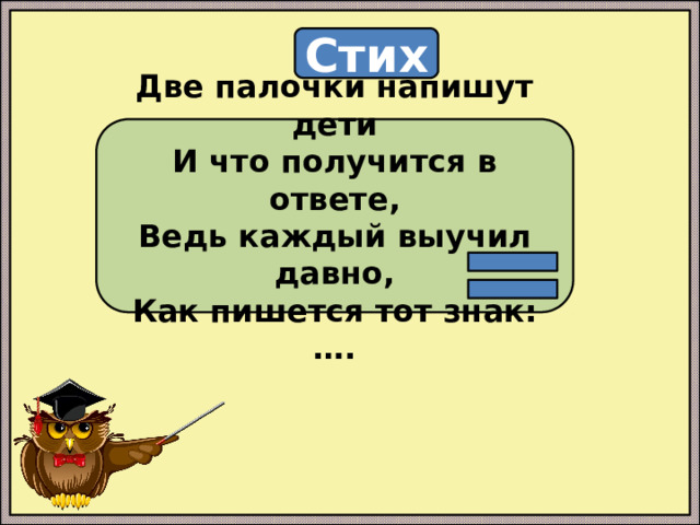 Стих Две палочки напишут дети И что получится в ответе, Ведь каждый выучил давно, Как пишется тот знак: …. 