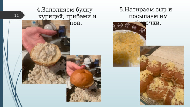 5. Натираем сыр и посыпаем им булочки. 4.Заполняем булку курицей, грибами и сметаной.  
