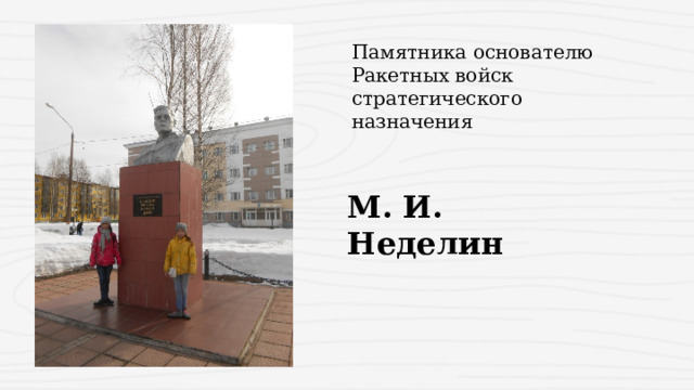 Памятника основателю Ракетных войск стратегического назначения М. И. Неделин 