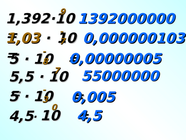 9 1,392∙10 = 1392000000 -7 0,000000103 1,03 ∙  10 = -8 0,00000005 5 ∙ 10 = 7 55000000 5,5 ∙ 10 = -3 5 ∙ 10 = 0,005 0 ∙ 10 4,5 4,5 = 