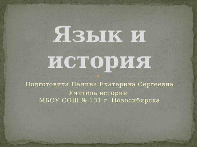 Язык и история Подготовила Панина Екатерина Сергеевна Учитель истории  МБОУ СОШ № 131 г. Новосибирска 