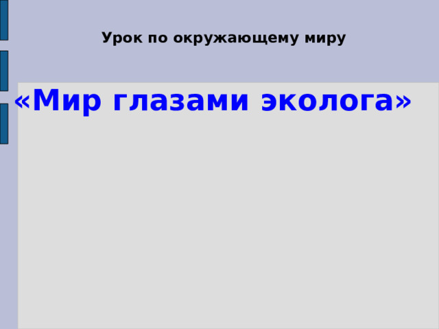 Урок по окружающему миру   «Мир глазами эколога»   Урок по окружающему мируст.Кирпильская Тема: «Мир глазами эколога» Разработала учитель 3-А класса МОУ СОШ №11 Зобнина Л.В.  