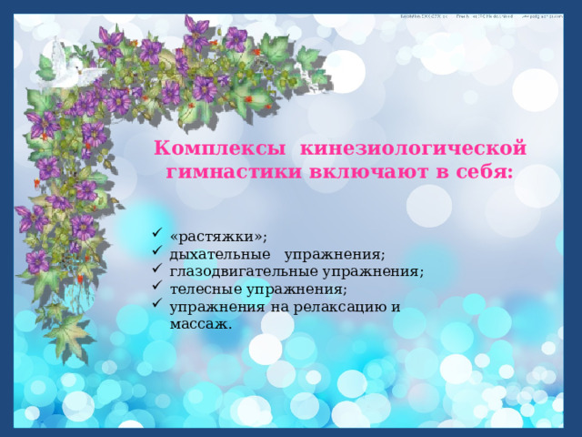 Комплексы кинезиологической гимнастики включают в себя: «растяжки»; дыхательные упражнения; глазодвигательные упражнения; телесные упражнения; упражнения на релаксацию и массаж. 