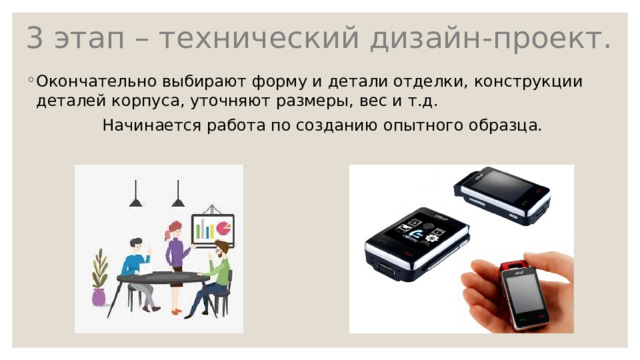 3 этап – технический дизайн-проект. Окончательно выбирают форму и детали отделки, конструкции деталей корпуса, уточняют размеры, вес и т.д. Начинается работа по созданию опытного образца. 