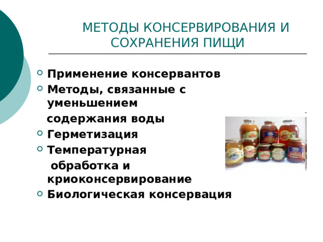  МЕТОДЫ КОНСЕРВИРОВАНИЯ И СОХРАНЕНИЯ ПИЩИ Применение консервантов Методы, связанные с уменьшением  содержания воды Герметизация Температурная  обработка и криоконсервирование Биологическая консервация  