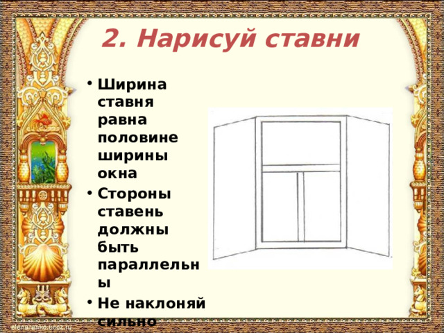 2. Нарисуй ставни Ширина ставня равна половине ширины окна Стороны ставень должны быть параллельны Не наклоняй сильно створки ставень 