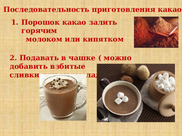 Последовательность приготовления какао Порошок какао залить горячим  молоком или кипятком 2. Подавать в чашке ( можно добавить взбитые сливки или мармелад) 
