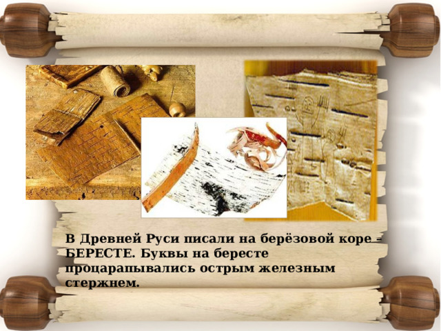 В Древней Руси писали на берёзовой коре – БЕРЕСТЕ. Буквы на бересте процарапывались острым железным стержнем. 