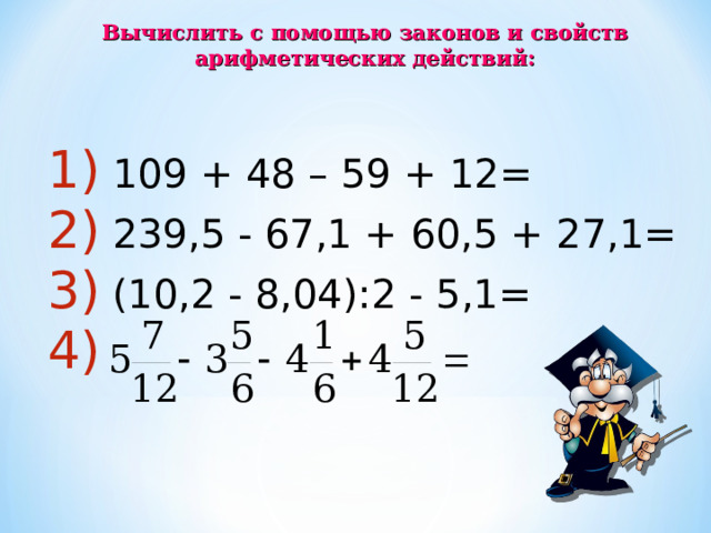 Вычислить с помощью законов и свойств арифметических действий:  109 + 48 – 59 + 12=  239,5 - 67,1 + 60,5 + 27,1=  (10,2 - 8,04):2 - 5,1= 