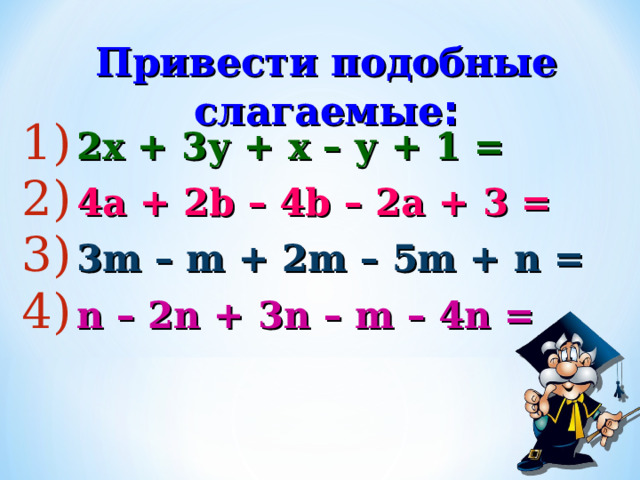 Привести подобные слагаемые :  2х + 3у + х – у + 1 =  4 a  +  2b  –  4b  –  2a  +  3  =  3m  –  m  +  2m  –  5m  +  n  =  n – 2n  +  3n – m – 4n  = 