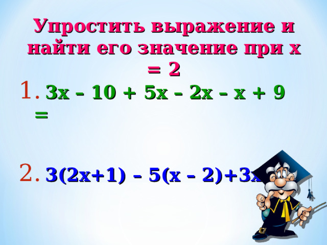 Упростить выражение и найти его значение при х  =  2  3х  –  10  +  5х  –  2х  –  х  +  9  =   3(2х+1) – 5(х – 2)+3х  = 