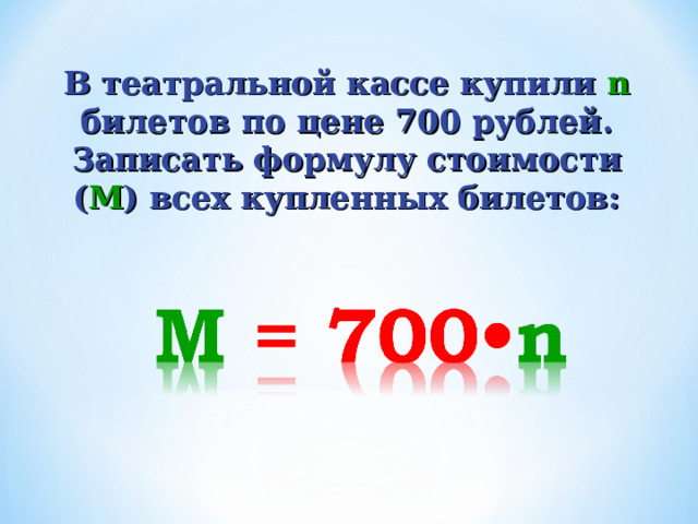 В театральной кассе купили n билетов по цене 700 рублей. Записать формулу стоимости ( М ) всех купленных билетов: 