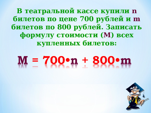 В  театральной кассе купили n билетов по цене 700 рублей и m  билетов по 800 рублей. Записать формулу стоимости ( М ) всех купленных билетов: 